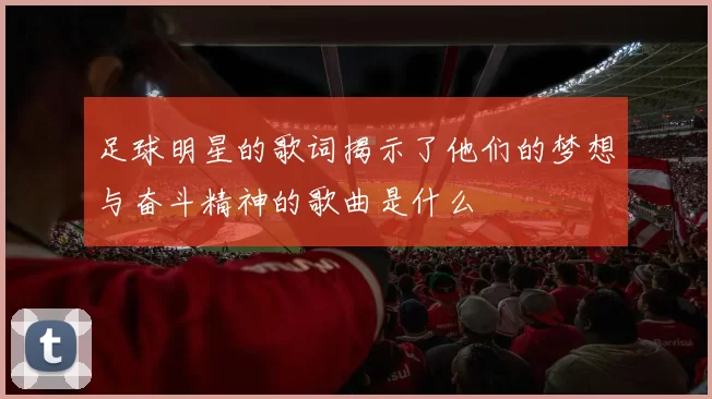 足球明星的歌词揭示了他们的梦想与奋斗精神的歌曲是什么