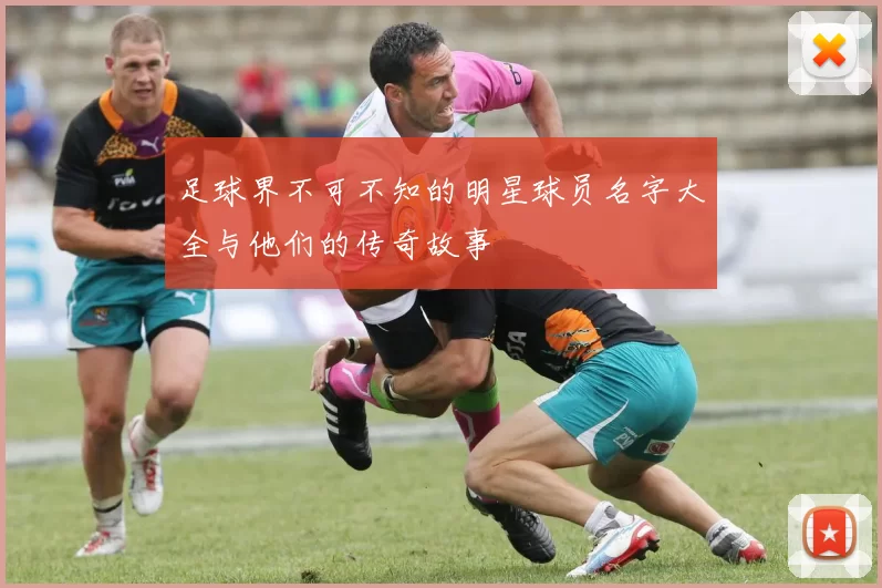 足球界不可不知的明星球员名字大全与他们的传奇故事