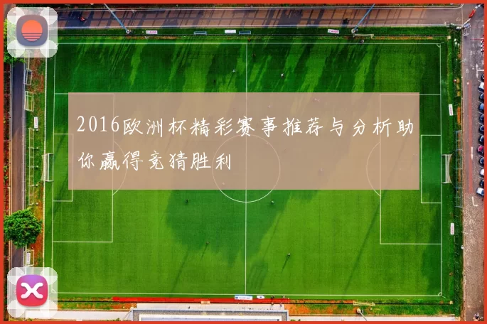 2016欧洲杯精彩赛事推荐与分析助你赢得竞猜胜利