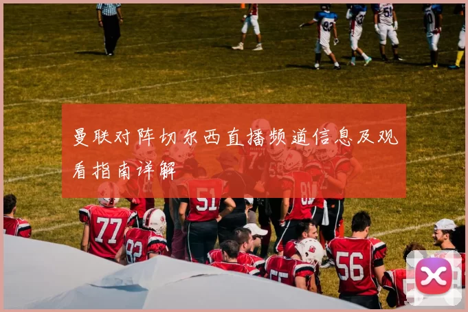 曼联对阵切尔西直播频道信息及观看指南详解