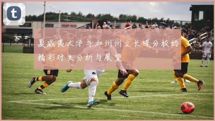 夏威夷大学与加州州立长堤分校的精彩对决分析与展望